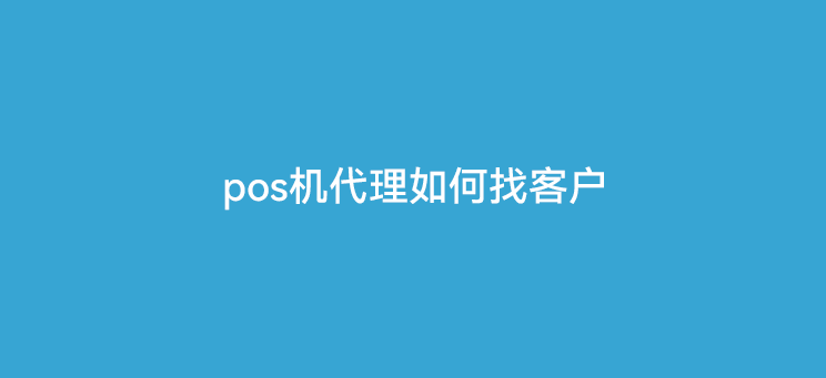 pos机代理如何找客户