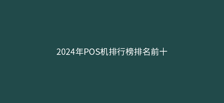 2024年POS机排行榜前十名（最新）