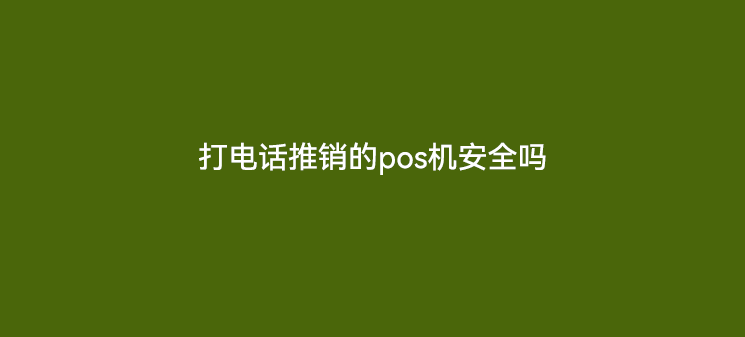 打电话推销的pos机安全吗