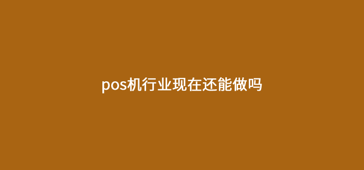 pos机代理行业现在还能做吗