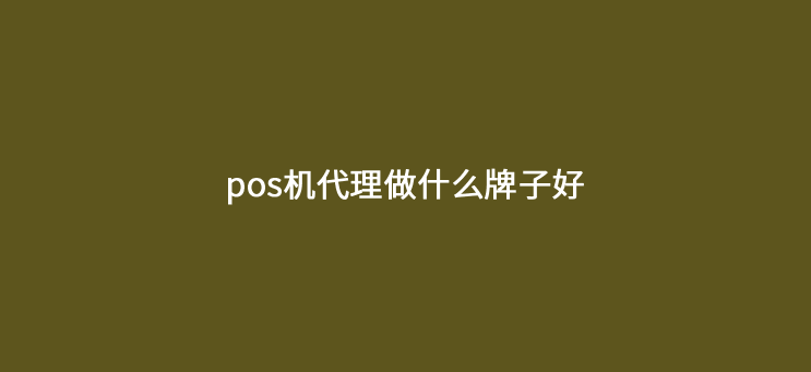 pos机代理做什么牌子好