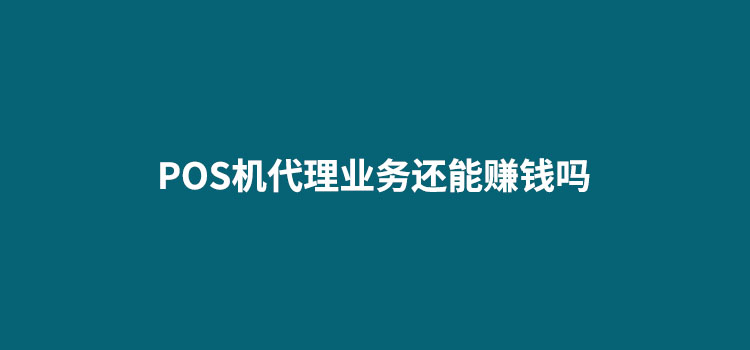 POS机代理业务还能赚钱吗