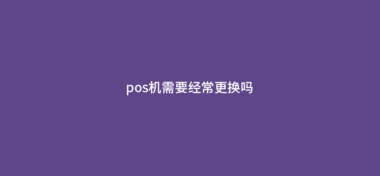 pos机需要经常更换吗
