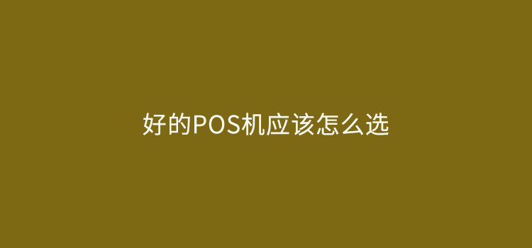 好的POS机应该怎么选