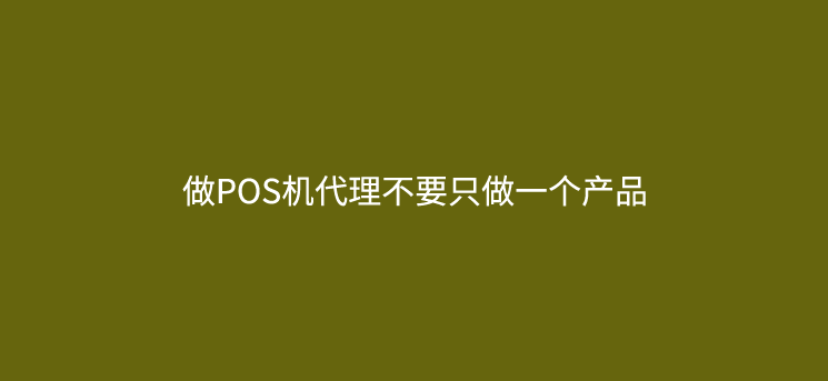做POS机代理不要只做一个产品