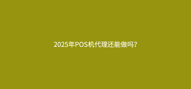 2025年POS机代理还能做吗？