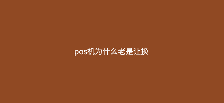pos机为什么老是让换