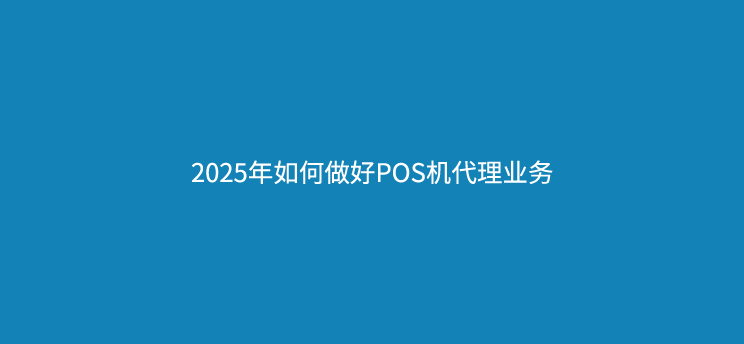 2025年如何做好POS机代理业务