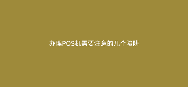 办理POS机需要注意的几个陷阱